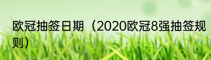 欧冠抽签日期（2020欧冠8强抽签规则）