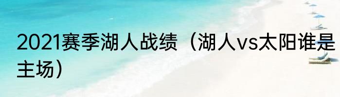 2021赛季湖人战绩（湖人vs太阳谁是主场）