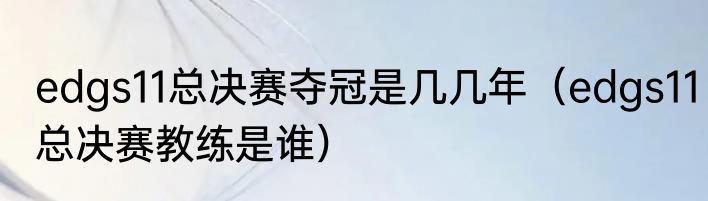 edgs11总决赛夺冠是几几年（edgs11总决赛教练是谁）