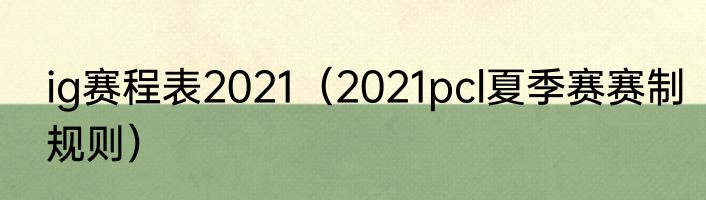 ig赛程表2021（2021pcl夏季赛赛制规则）