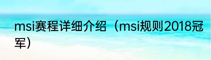 msi赛程详细介绍（msi规则2018冠军）