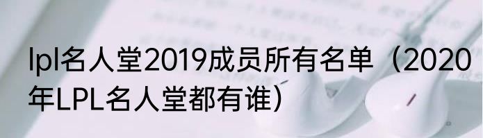 lpl名人堂2019成员所有名单（2020年LPL名人堂都有谁）