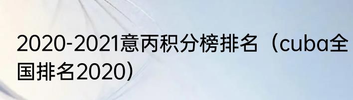 2020-2021意丙积分榜排名（cuba全国排名2020）