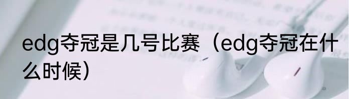 edg夺冠是几号比赛（edg夺冠在什么时候）