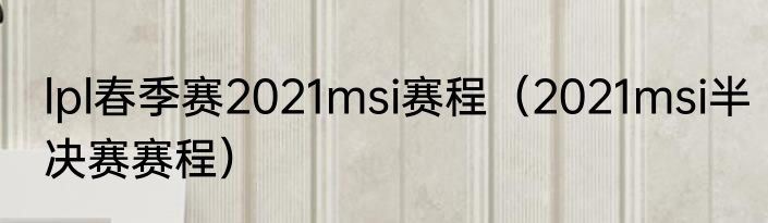 lpl春季赛2021msi赛程（2021msi半决赛赛程）
