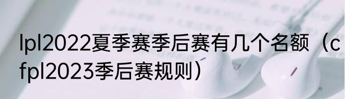 lpl2022夏季赛季后赛有几个名额（cfpl2023季后赛规则）