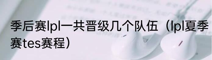 季后赛lpl一共晋级几个队伍（lpl夏季赛tes赛程）
