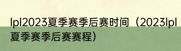 lpl2023夏季赛季后赛时间（2023lpl夏季赛季后赛赛程）