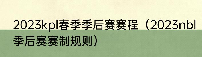 2023kpl春季季后赛赛程（2023nbl季后赛赛制规则）