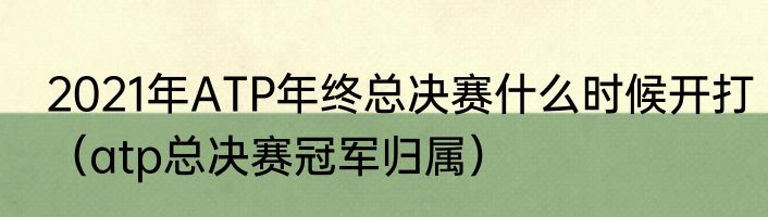 2021年ATP年终总决赛什么时候开打（atp总决赛冠军归属）