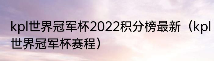 kpl世界冠军杯2022积分榜最新（kpl世界冠军杯赛程）