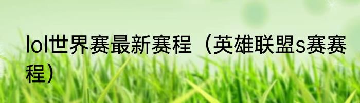 lol世界赛最新赛程（英雄联盟s赛赛程）