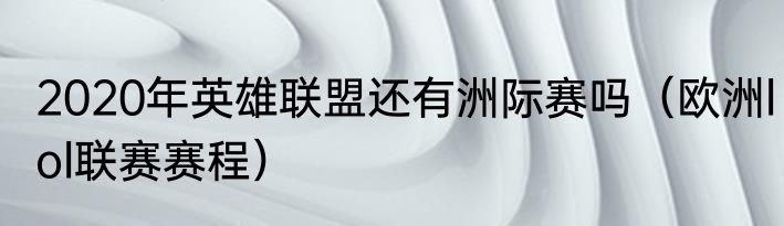 2020年英雄联盟还有洲际赛吗（欧洲lol联赛赛程）