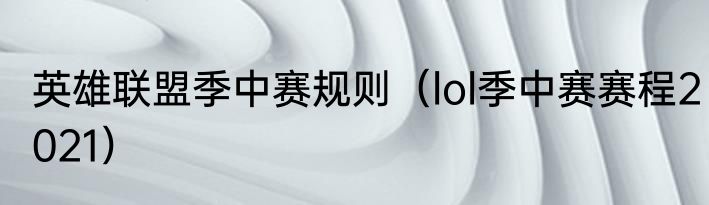 英雄联盟季中赛规则（lol季中赛赛程2021）