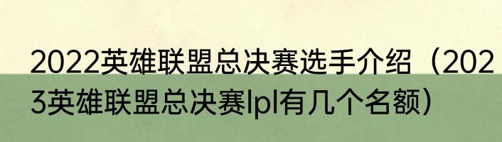 2022英雄联盟总决赛选手介绍（2023英雄联盟总决赛lpl有几个名额）