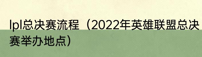 lpl总决赛流程（2022年英雄联盟总决赛举办地点）