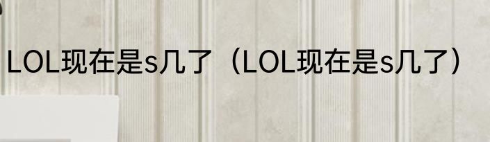 LOL现在是s几了（LOL现在是s几了）