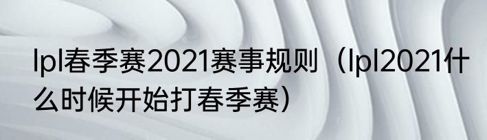 lpl春季赛2021赛事规则（lpl2021什么时候开始打春季赛）