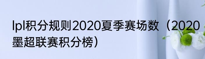 lpl积分规则2020夏季赛场数（2020墨超联赛积分榜）