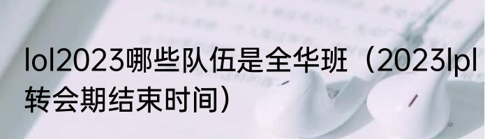 lol2023哪些队伍是全华班（2023lpl转会期结束时间）