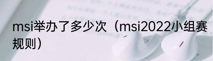 msi举办了多少次（msi2022小组赛规则）