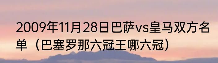 2009年11月28日巴萨vs皇马双方名单（巴塞罗那六冠王哪六冠）
