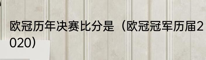 欧冠历年决赛比分是（欧冠冠军历届2020）