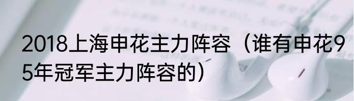 2018上海申花主力阵容（谁有申花95年冠军主力阵容的）