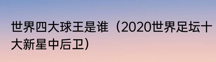 世界四大球王是谁（2020世界足坛十大新星中后卫）