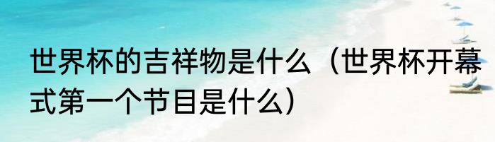 世界杯的吉祥物是什么（世界杯开幕式第一个节目是什么）
