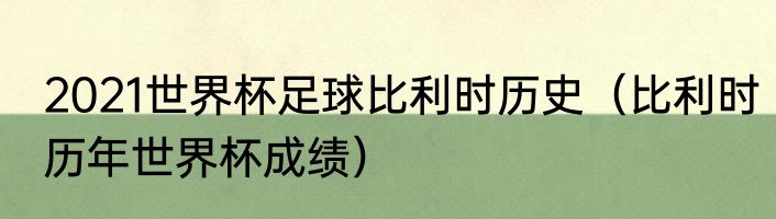 2021世界杯足球比利时历史（比利时历年世界杯成绩）