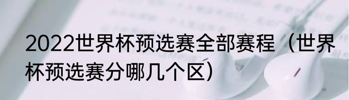 2022世界杯预选赛全部赛程（世界杯预选赛分哪几个区）
