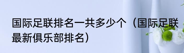 国际足联排名一共多少个（国际足联最新俱乐部排名）