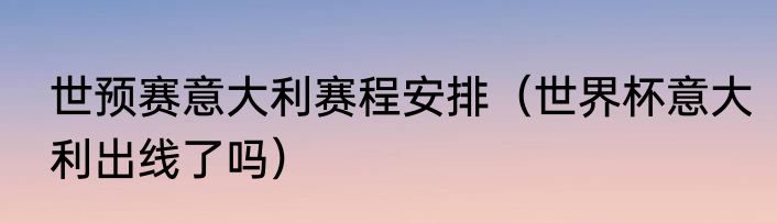 世预赛意大利赛程安排（世界杯意大利出线了吗）
