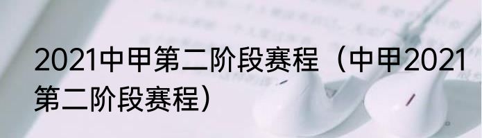 2021中甲第二阶段赛程（中甲2021第二阶段赛程）