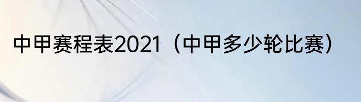 中甲赛程表2021（中甲多少轮比赛）