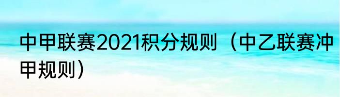 中甲联赛2021积分规则（中乙联赛冲甲规则）