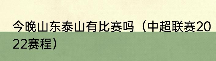 今晚山东泰山有比赛吗（中超联赛2022赛程）