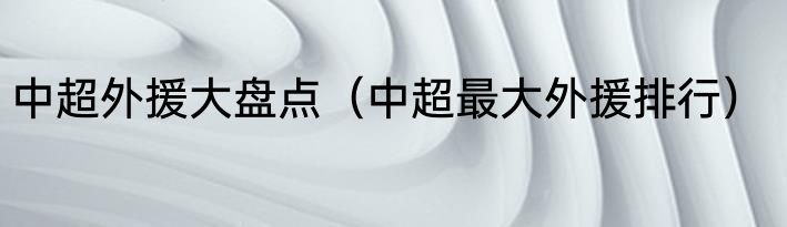 中超外援大盘点（中超最大外援排行）