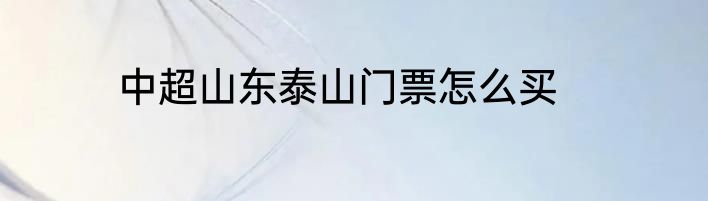 中超山东泰山门票怎么买
