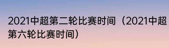 2021中超第二轮比赛时间（2021中超第六轮比赛时间）