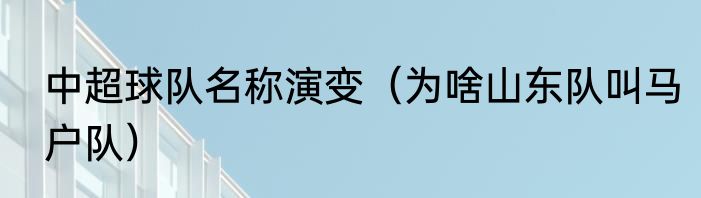 中超球队名称演变（为啥山东队叫马户队）