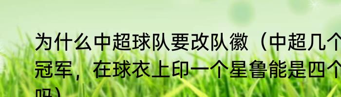 为什么中超球队要改队徽（中超几个冠军，在球衣上印一个星鲁能是四个吗）