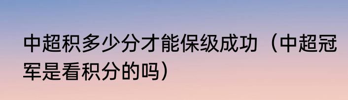 中超积多少分才能保级成功（中超冠军是看积分的吗）