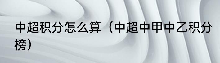 中超积分怎么算（中超中甲中乙积分榜）