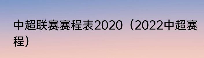 中超联赛赛程表2020（2022中超赛程）
