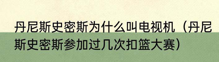 丹尼斯史密斯为什么叫电视机（丹尼斯史密斯参加过几次扣篮大赛）
