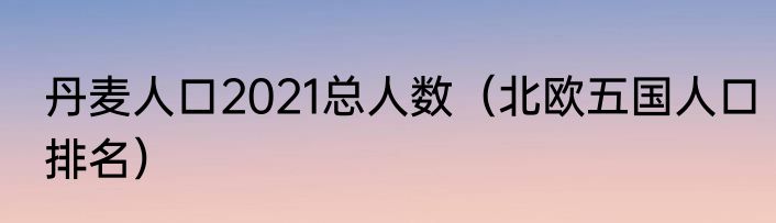 丹麦人口2021总人数（北欧五国人口排名）