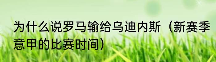为什么说罗马输给乌迪内斯（新赛季意甲的比赛时间）