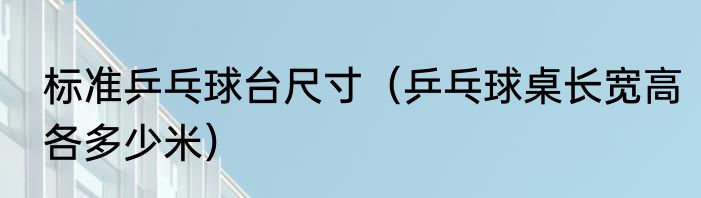 标准乒乓球台尺寸（乒乓球桌长宽高各多少米）
